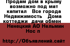 Продам дом в крыму возможно под мат.капитал - Все города Недвижимость » Дома, коттеджи, дачи обмен   . Ненецкий АО,Нельмин Нос п.